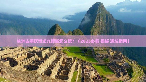 株洲去重庆蚩尤九黎城攻略
