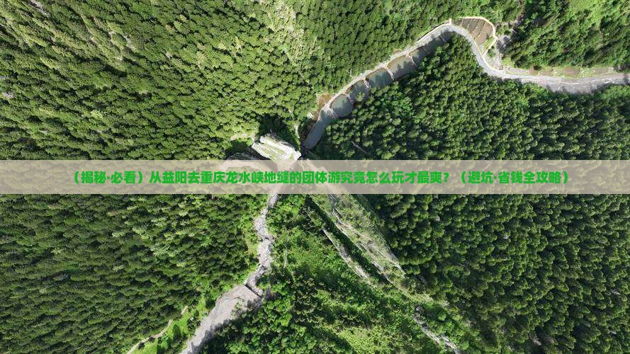 益阳到重庆龙水峡地缝团体旅游 益阳到重庆龙水峡地缝团体旅游