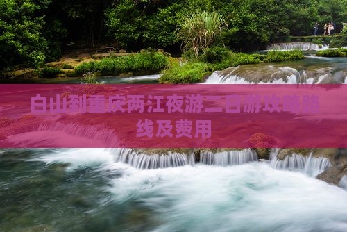 白山到重庆两江夜游二日游 白山到重庆两江夜游二日游