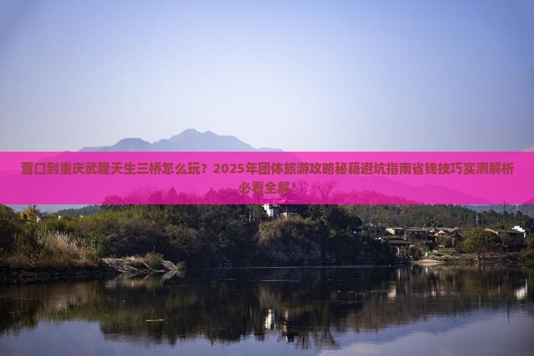 营口到重庆武隆天生三桥团体旅游