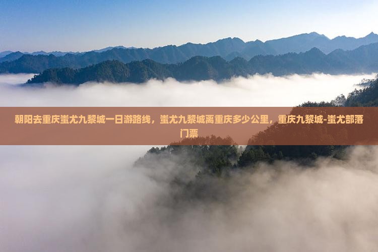 朝阳去重庆蚩尤九黎城一日