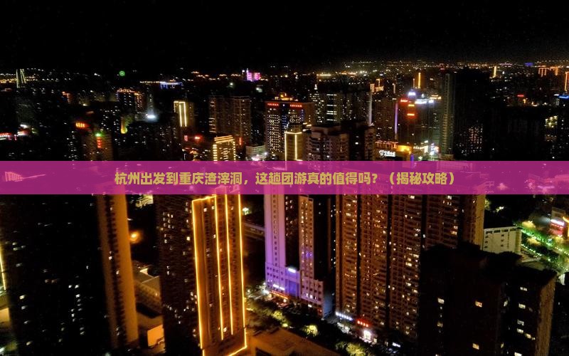 杭州到重庆渣滓洞团体旅游 杭州到重庆渣滓洞团体旅游