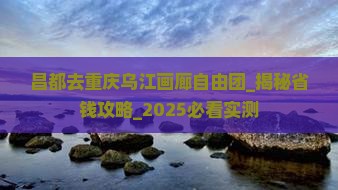 昌都去重庆乌江画廊自由团