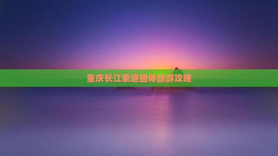 端午节到重庆长江索道团体旅游