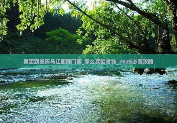 吴忠到重庆乌江画廊门票