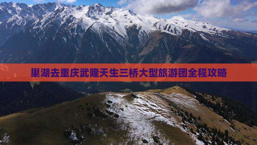 巢湖去重庆武隆天生三桥大型旅游团