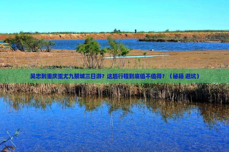吴忠到重庆蚩尤九黎城三日游