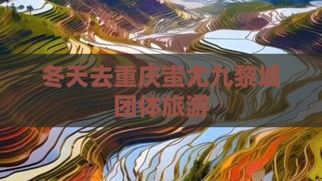 冬天去重庆蚩尤九黎城团体旅游