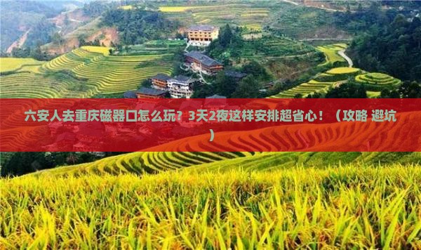 六安去重庆磁器口旅游