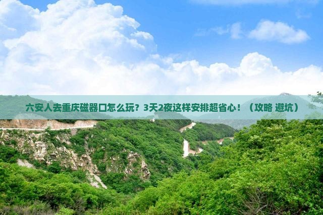 六安去重庆磁器口旅游