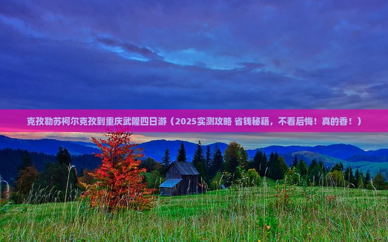克孜勒苏柯尔克孜到重庆武隆四日游