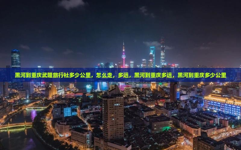 黑河到重庆武隆旅行社