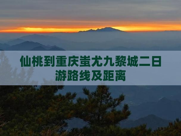 仙桃到重庆蚩尤九黎城二日游
