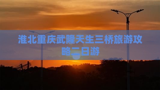 淮北去重庆武隆天生三桥二日游