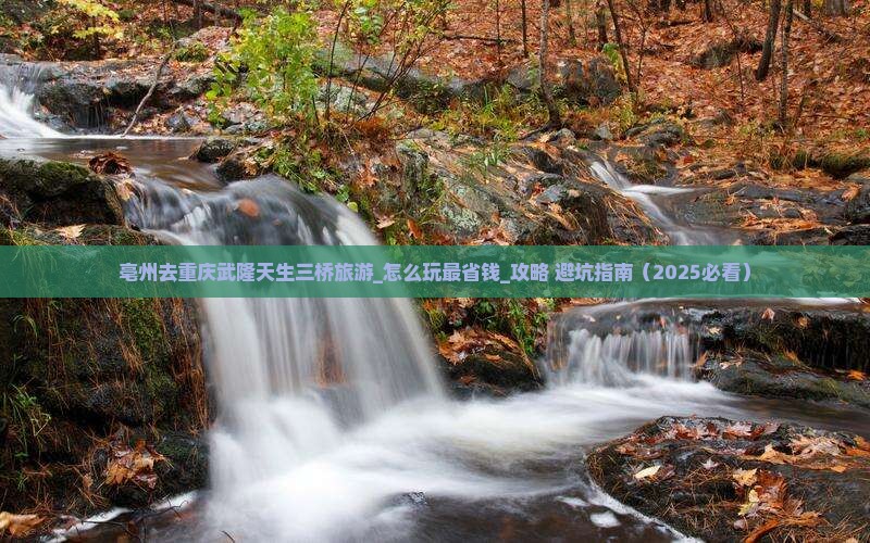 亳州去重庆武隆天生三桥旅游