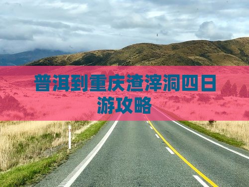 普洱去重庆渣滓洞四日游