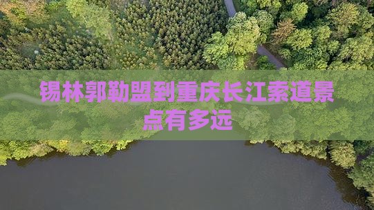 锡林郭勒盟到重庆长江索道景点
