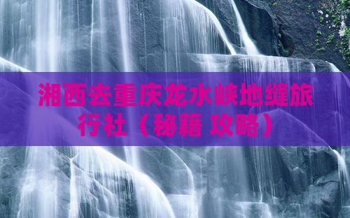 湘西去重庆龙水峡地缝旅行社
