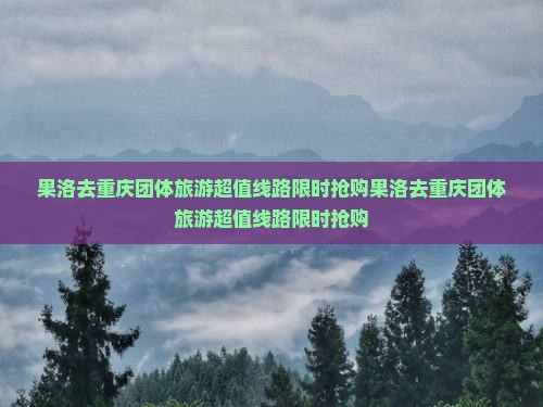 果洛去重庆团体旅游