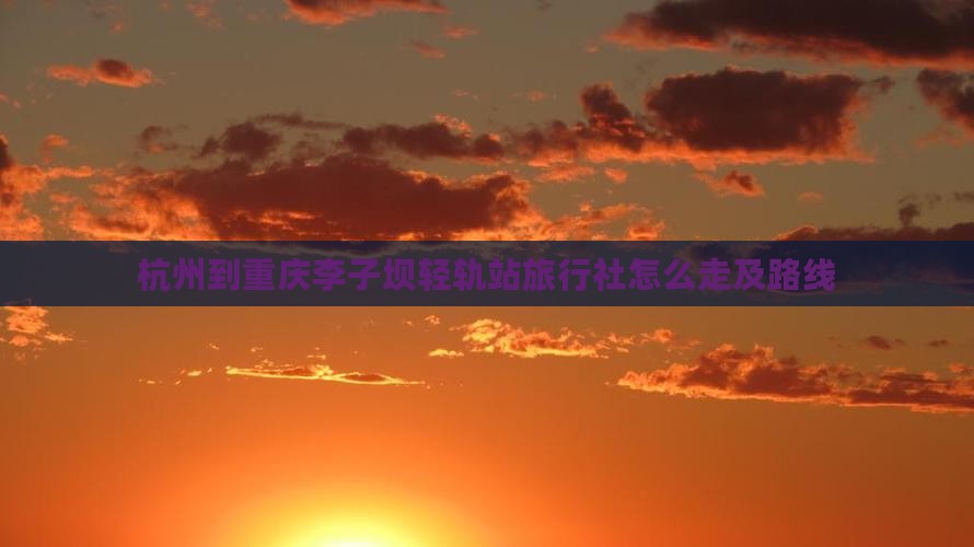 杭州到重庆李子坝轻轨站旅行社