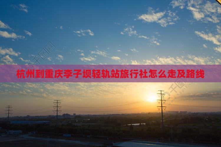 杭州到重庆李子坝轻轨站旅行社