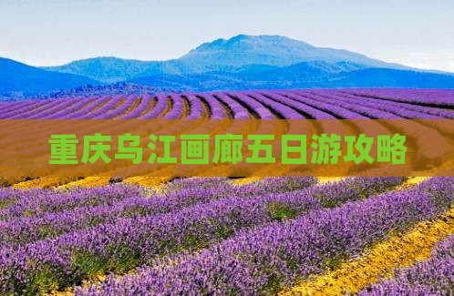 运城去重庆乌江画廊五日游