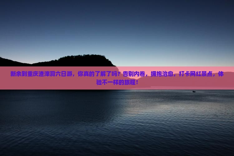新余到重庆渣滓洞六日游