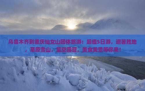 乌鲁木齐到重庆仙女山团体旅游