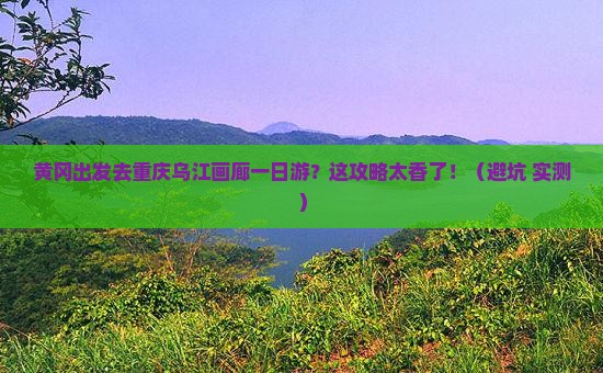 黄冈去重庆乌江画廊一日