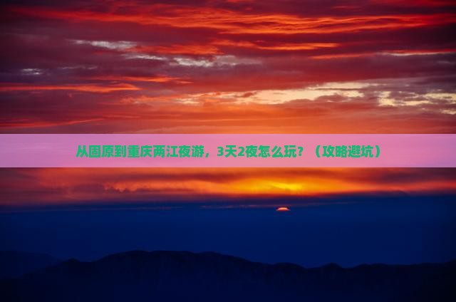 固原到重庆两江夜游景点