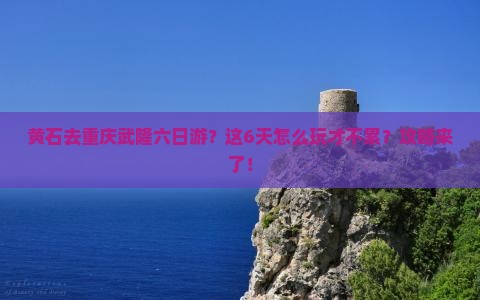 黄石去重庆武隆六日游