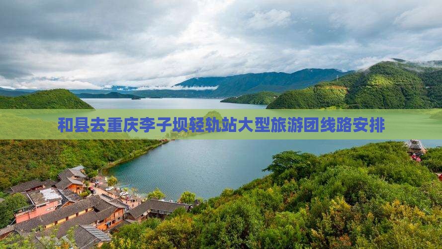 和县去重庆李子坝轻轨站大型旅游团
