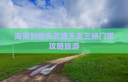 海南到重庆武隆天生三桥门票