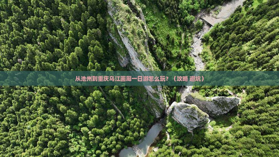 池州到重庆乌江画廊一日