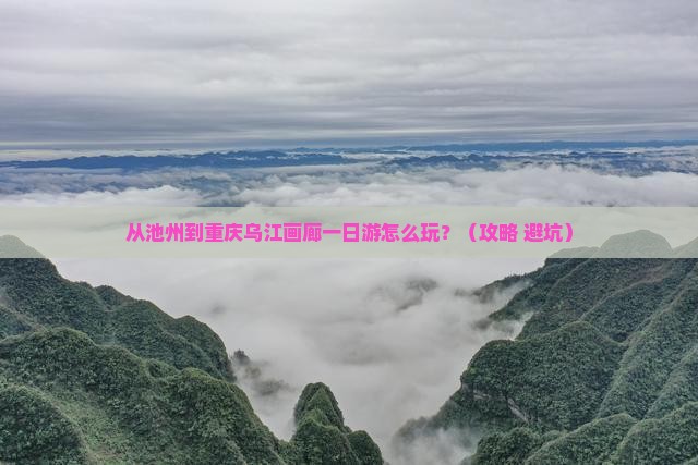 池州到重庆乌江画廊一日