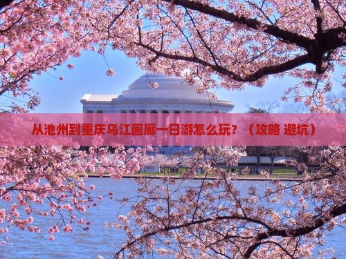 池州到重庆乌江画廊一日