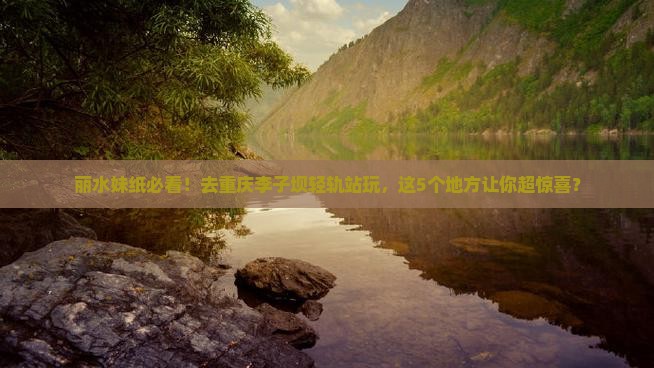 丽水到重庆李子坝轻轨站必去地