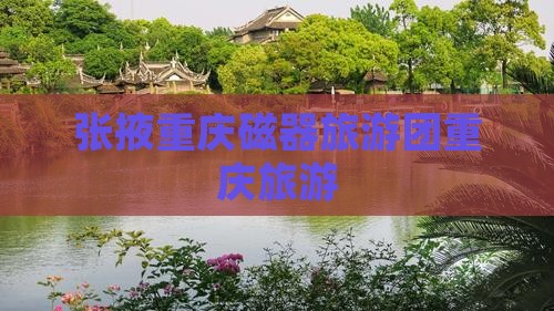 张掖去重庆磁器口大型旅游团