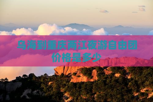 乌海到重庆两江夜游自由团