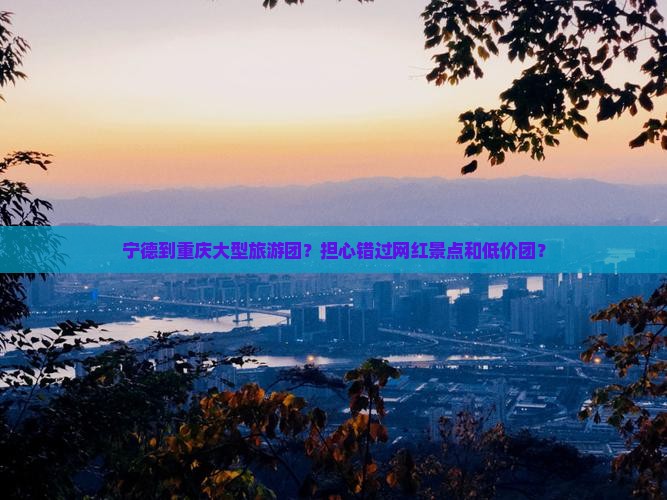 宁德到重庆大型旅游团