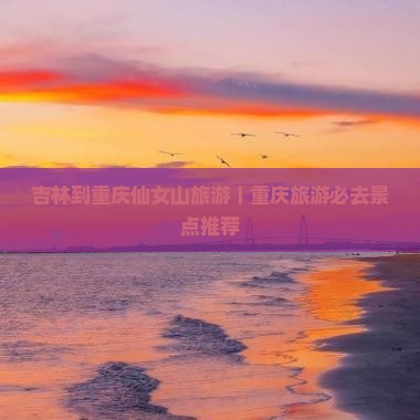 吉林到重庆仙女山旅游