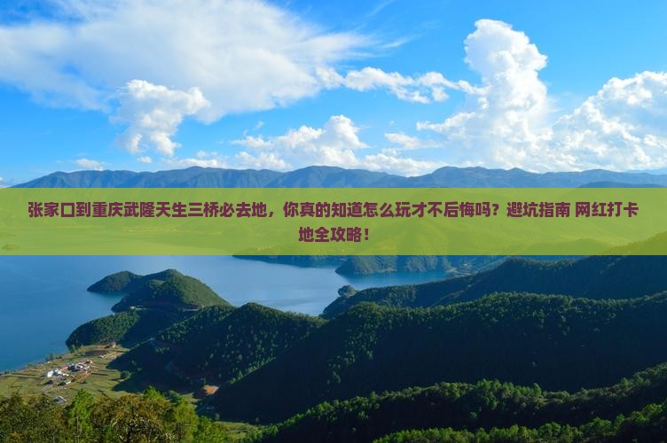 张家口到重庆武隆天生三桥必去地