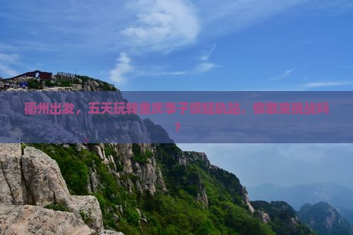 衢州到重庆李子坝轻轨站五日游