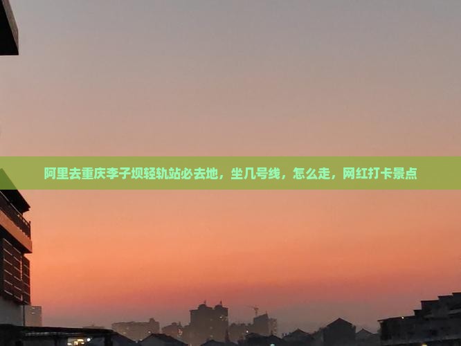 阿里去重庆李子坝轻轨站必去地