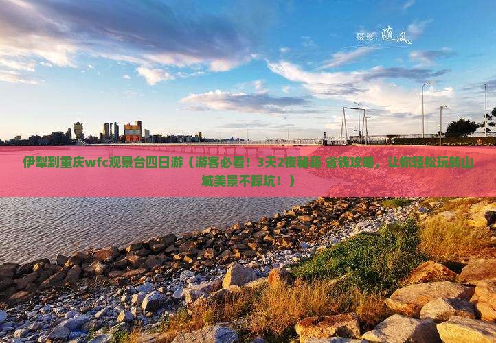 伊犁到重庆wfc观景台四日游