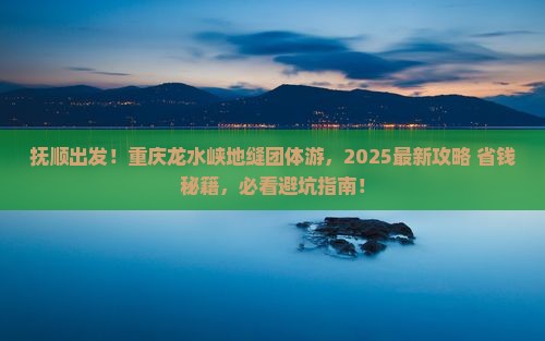 抚顺去重庆龙水峡地缝团体旅游