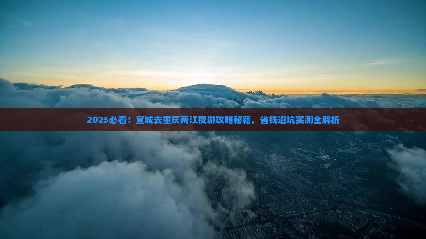 宣城去重庆两江夜游旅行社