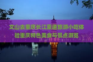 文山去重庆长江索道旅游小吃