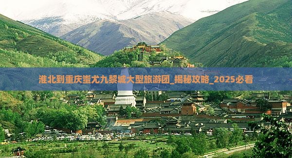 淮北到重庆蚩尤九黎城大型旅游团