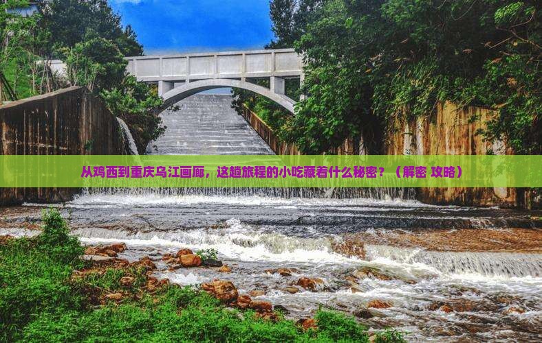 鸡西到重庆乌江画廊旅游小吃